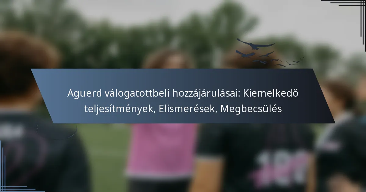 Aguerd válogatottbeli hozzájárulásai: Kiemelkedő teljesítmények, Elismerések, Megbecsülés
