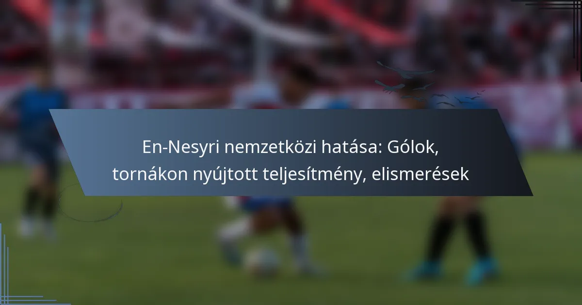 En-Nesyri nemzetközi hatása: Gólok, tornákon nyújtott teljesítmény, elismerések