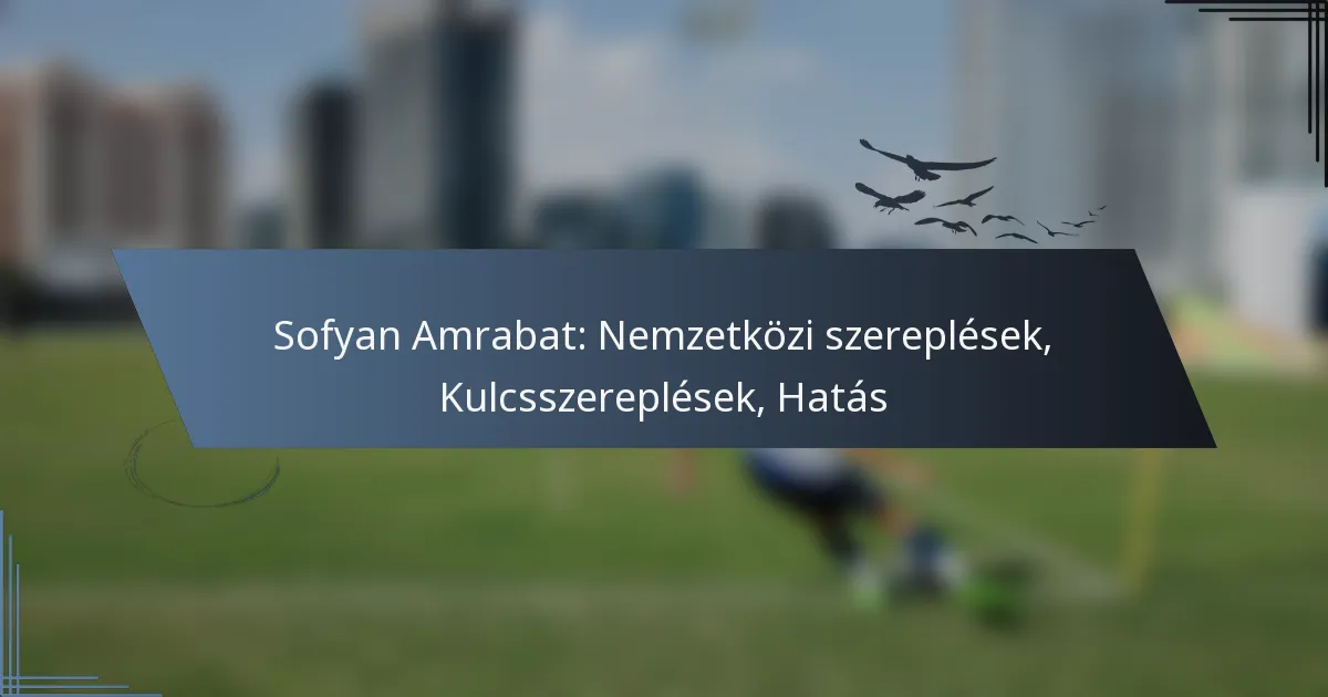 Sofyan Amrabat: Nemzetközi szereplések, Kulcsszereplések, Hatás