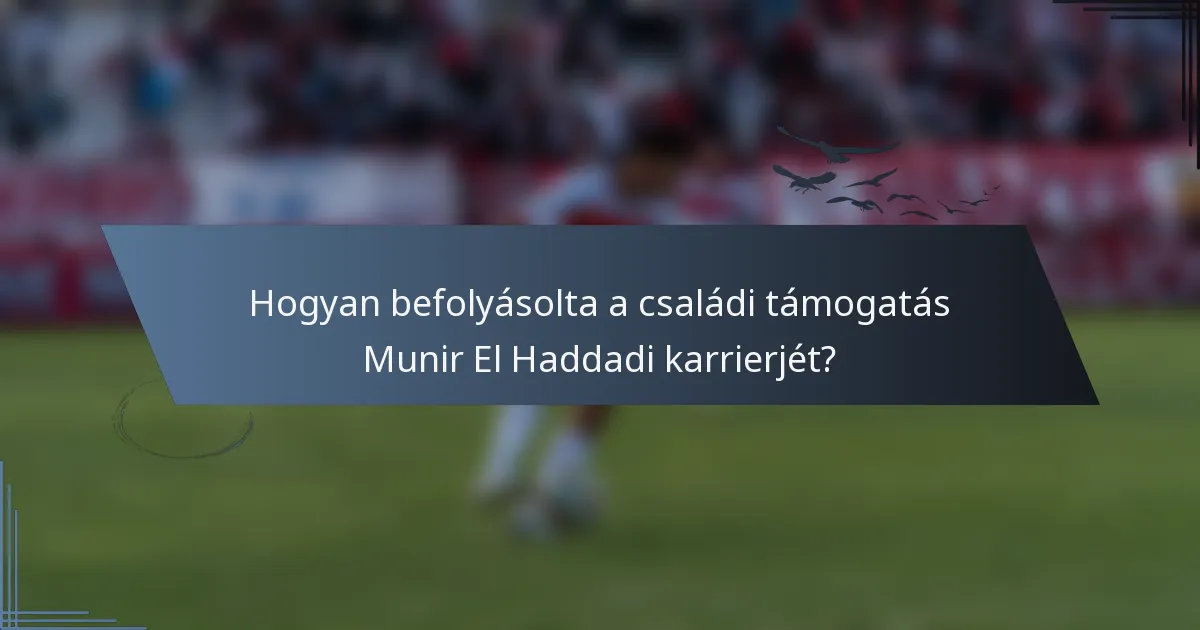 Hogyan befolyásolta a családi támogatás Munir El Haddadi karrierjét?