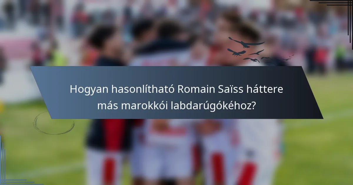 Hogyan hasonlítható Romain Saïss háttere más marokkói labdarúgókéhoz?