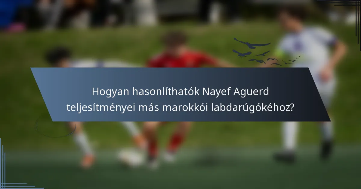 Hogyan hasonlíthatók Nayef Aguerd teljesítményei más marokkói labdarúgókéhoz?