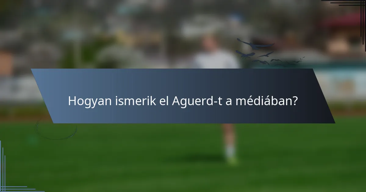 Hogyan ismerik el Aguerd-t a médiában?