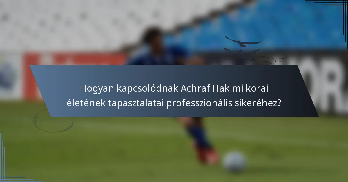 Hogyan kapcsolódnak Achraf Hakimi korai életének tapasztalatai professzionális sikeréhez?