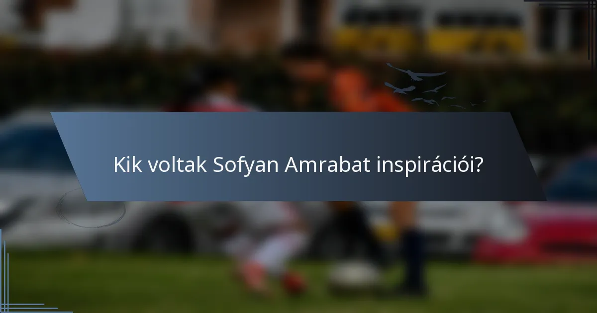 Kik voltak Sofyan Amrabat inspirációi?