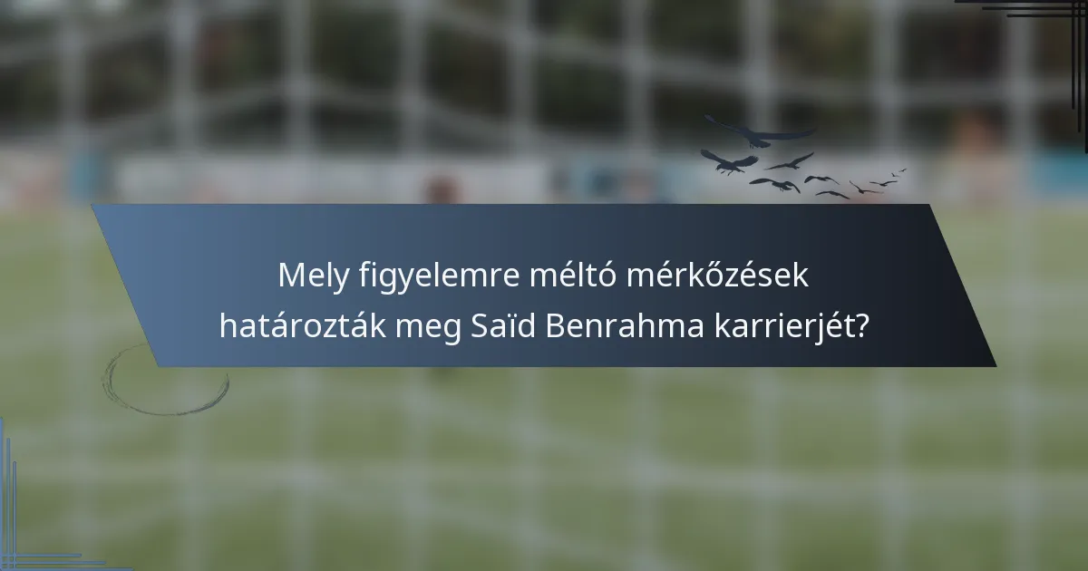 Mely figyelemre méltó mérkőzések határozták meg Saïd Benrahma karrierjét?