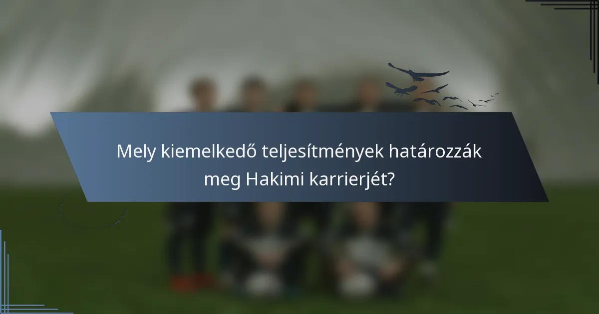 Mely kiemelkedő teljesítmények határozzák meg Hakimi karrierjét?
