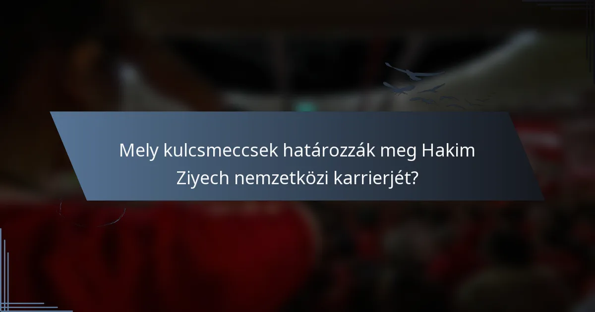 Mely kulcsmeccsek határozzák meg Hakim Ziyech nemzetközi karrierjét?