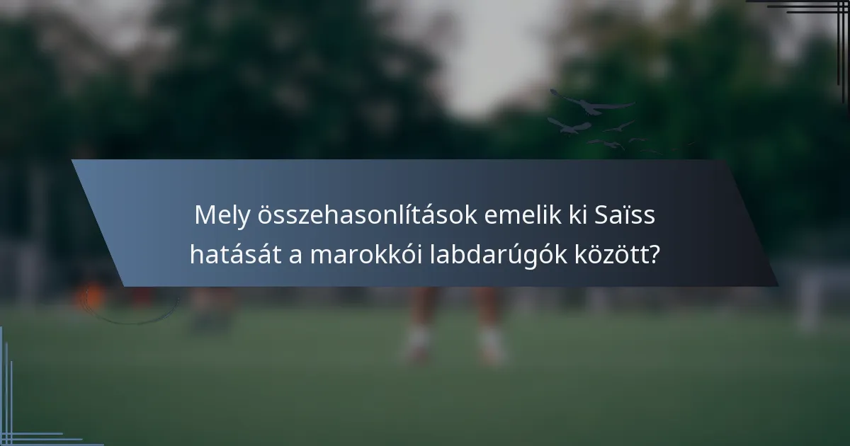 Mely összehasonlítások emelik ki Saïss hatását a marokkói labdarúgók között?