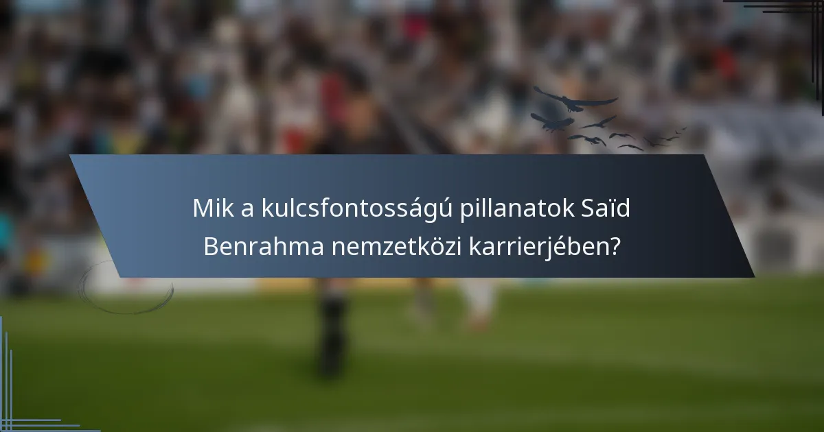 Mik a kulcsfontosságú pillanatok Saïd Benrahma nemzetközi karrierjében?