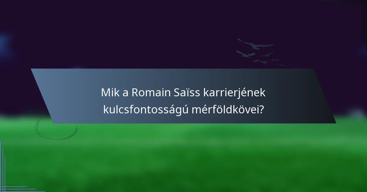 Mik a Romain Saïss karrierjének kulcsfontosságú mérföldkövei?