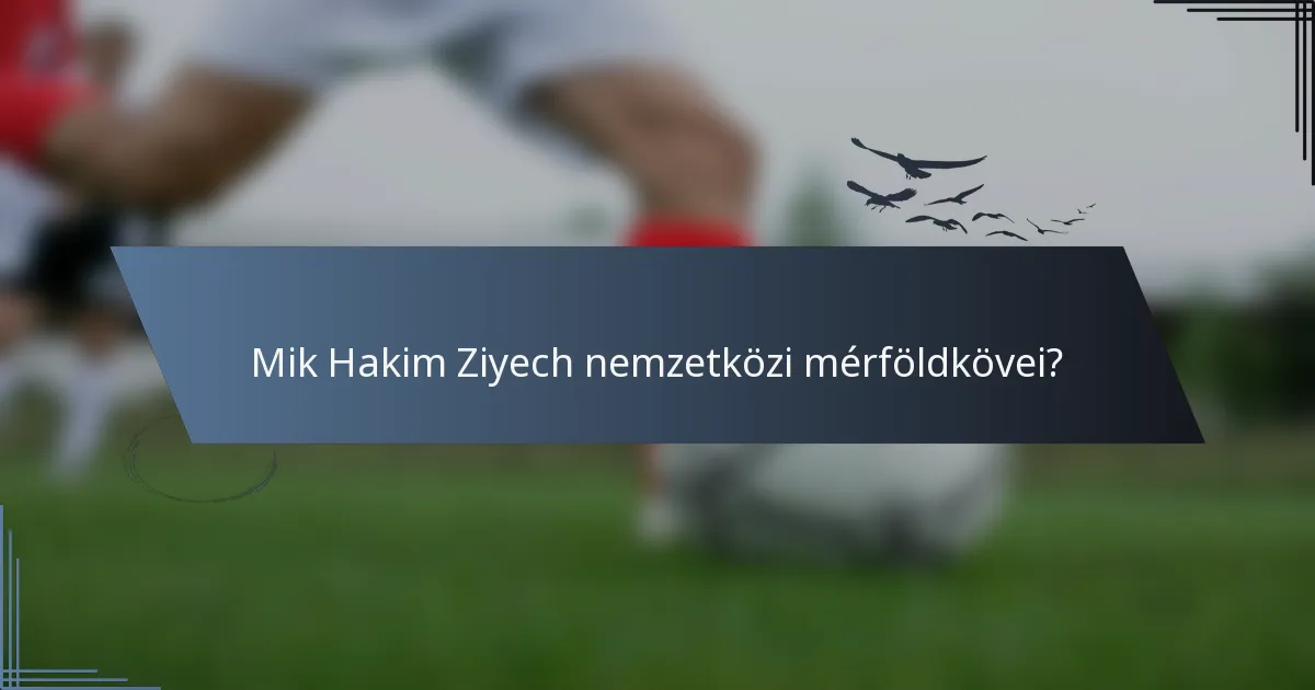 Mik Hakim Ziyech nemzetközi mérföldkövei?