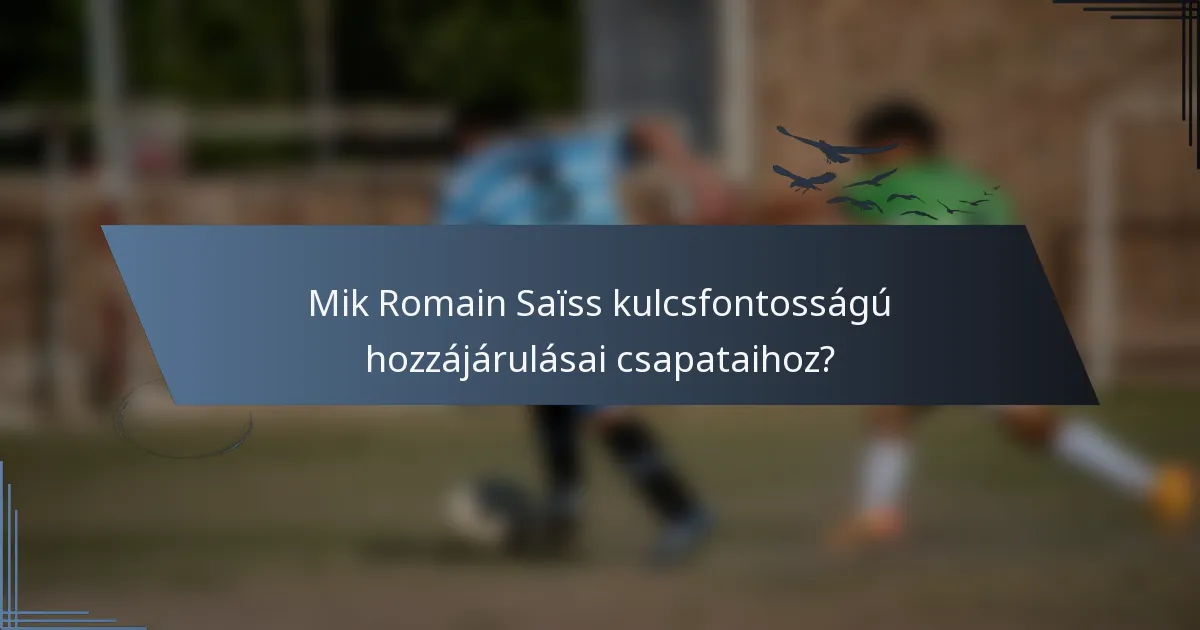 Mik Romain Saïss kulcsfontosságú hozzájárulásai csapataihoz?
