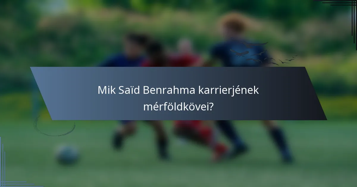 Mik Saïd Benrahma karrierjének mérföldkövei?
