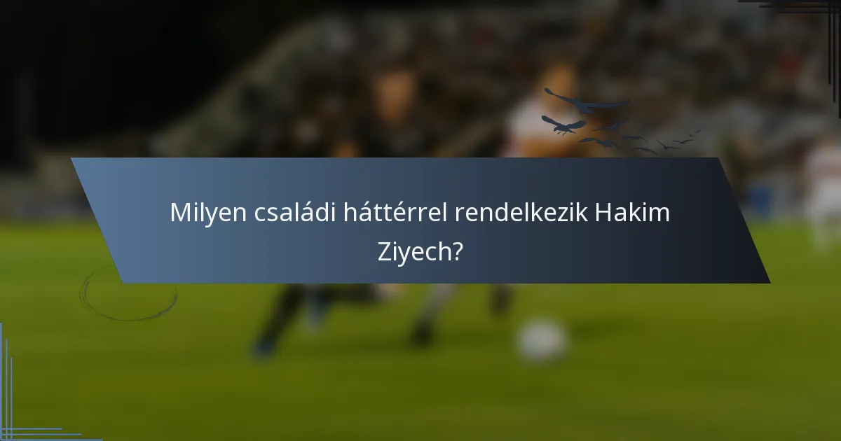 Milyen családi háttérrel rendelkezik Hakim Ziyech?