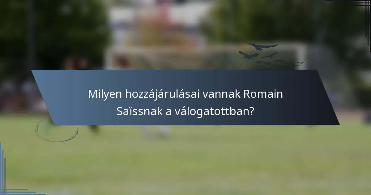 Milyen hozzájárulásai vannak Romain Saïssnak a válogatottban?