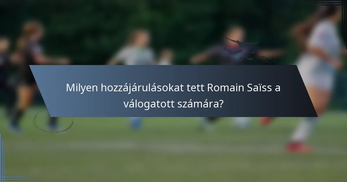 Milyen hozzájárulásokat tett Romain Saïss a válogatott számára?