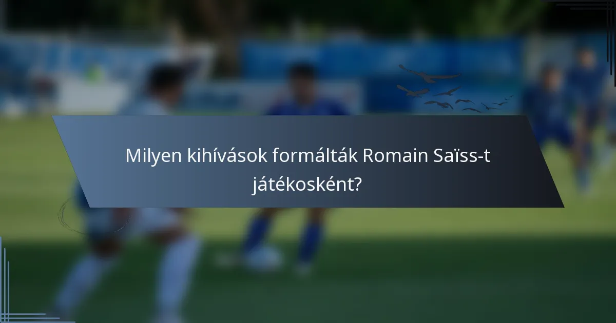 Milyen kihívások formálták Romain Saïss-t játékosként?
