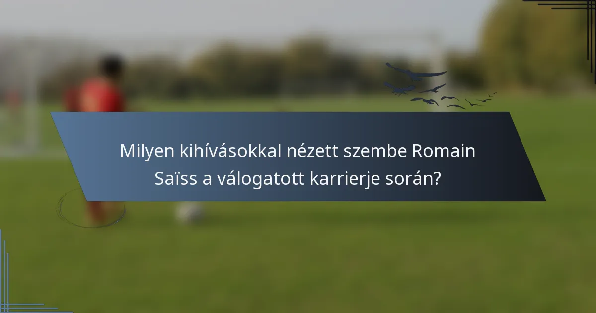 Milyen kihívásokkal nézett szembe Romain Saïss a válogatott karrierje során?