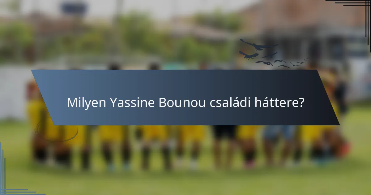 Milyen Yassine Bounou családi háttere?